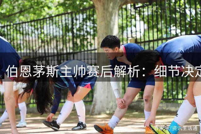 伯恩茅斯主帅赛后解析：细节决定成败 虽败犹荣展现潜力