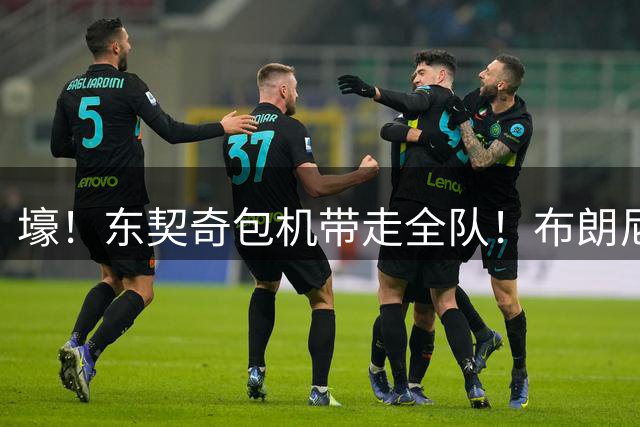 壕！东契奇包机带走全队！布朗尼也去了！