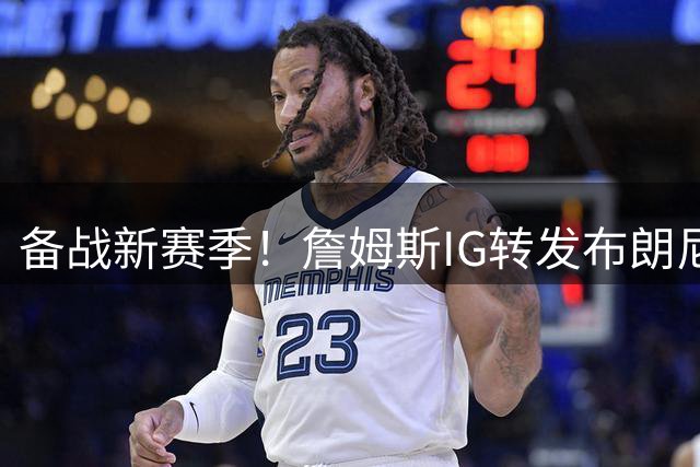 备战新赛季！詹姆斯IG转发布朗尼近期训练照