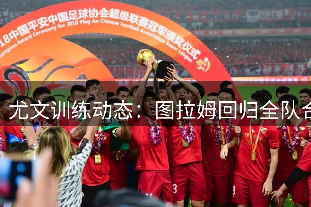 尤文训练动态：图拉姆回归全队合练 迪格雷戈里奥因病缺席