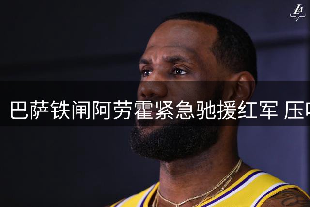 巴萨铁闸阿劳霍紧急驰援红军 压哨租借24小时内或完成体检