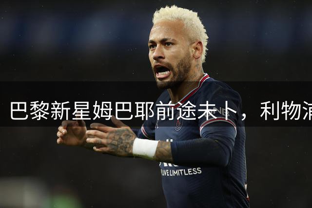 巴黎新星姆巴耶前途未卜，利物浦虎视眈眈欲挖角