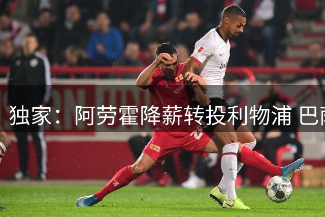 独家：阿劳霍降薪转投利物浦 巴萨队长开启英超新征程