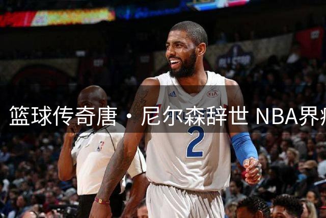 篮球传奇唐·尼尔森辞世 NBA界痛失变革先驱