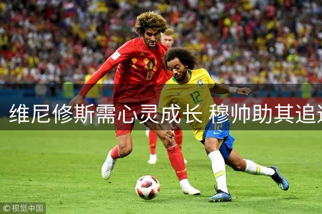 维尼修斯需心灵成长 穆帅助其追逐金球梦