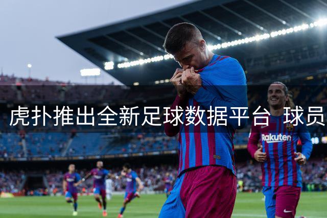 虎扑推出全新足球数据平台  球员热区与对比功能引关注