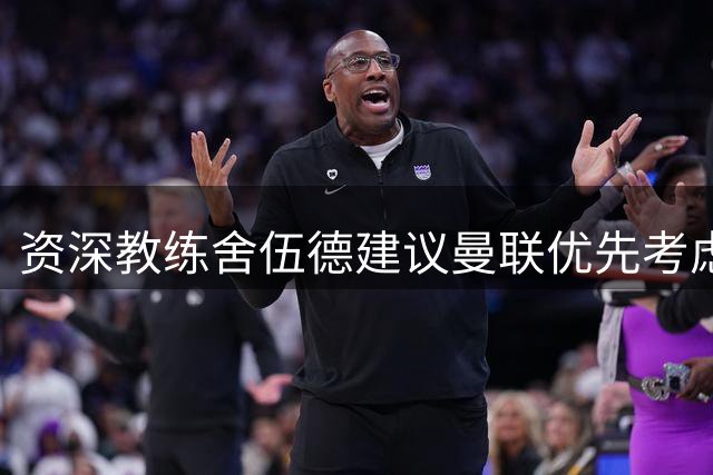 资深教练舍伍德建议曼联优先考虑沃顿而非巴莱巴