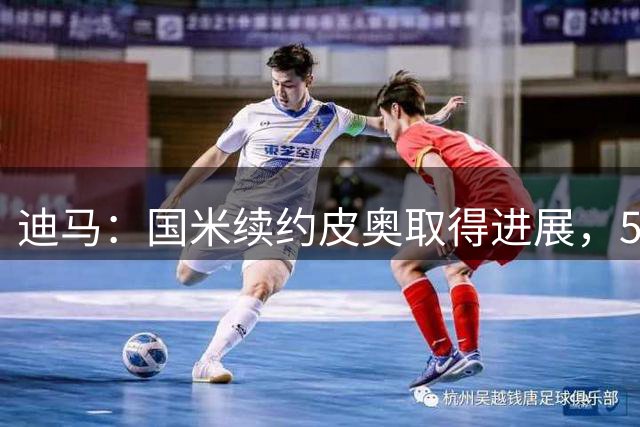 迪马：国米续约皮奥取得进展，5年合同+约300万欧年薪加奖金