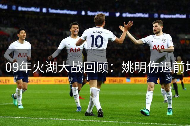 09年火湖大战回顾：姚明伤退前场均19+11，火箭众将表现抢眼