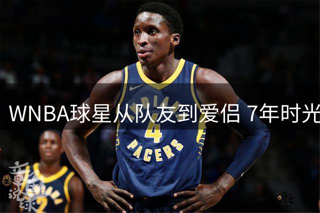 WNBA球星从队友到爱侣 7年时光见证勇敢追爱的美好